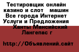 Тестировщик онлайн – казино и слот - машин - Все города Интернет » Услуги и Предложения   . Ханты-Мансийский,Лангепас г.